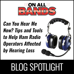 Blog Spotlight: Can You Hear Me Now? Tips and Tools to Help Ham Radio Operators Affected by Hearing Loss